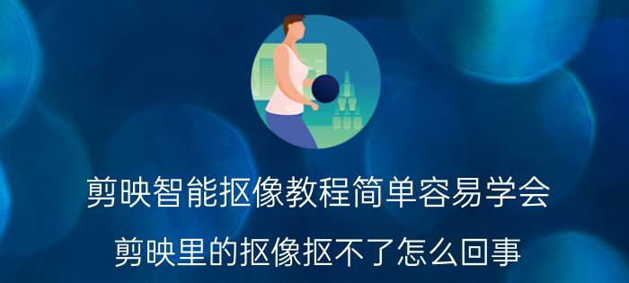 剪映智能抠像教程简单容易学会 剪映里的抠像抠不了怎么回事？